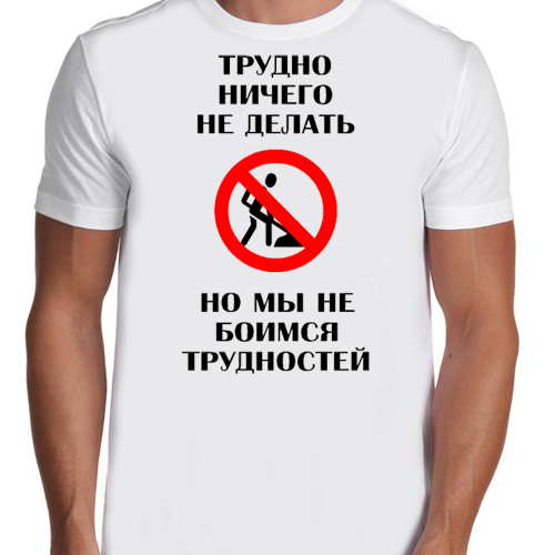 Ничего сложного. Трудно ничего не делать но мы не боимся трудностей. На такую работу футболка. Ничего не бойся футболка. Футболка тяжелая работа.