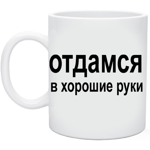 Отдам в хорошие руки. Отдамся в хорошие руки. Кружка отдамся в хорошие руки. Отдамся в добрые мужские руки. Отдамся в хорошие руки картинки.