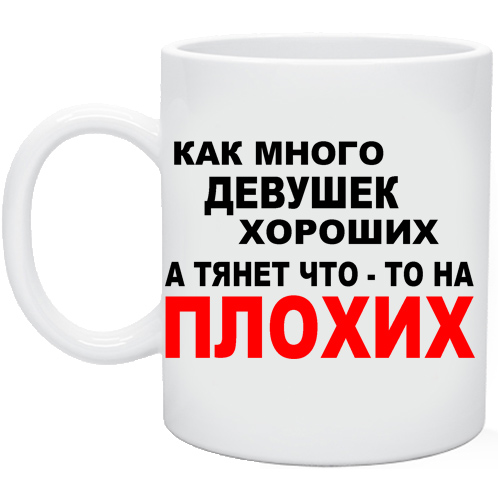 Хорошая девочка стать плохой. Как много девушек хороших. Плохой подарок Кружка приколы. Как много девушек хороших но тянет вечно на плохих. Хорошая и плохая девочка.