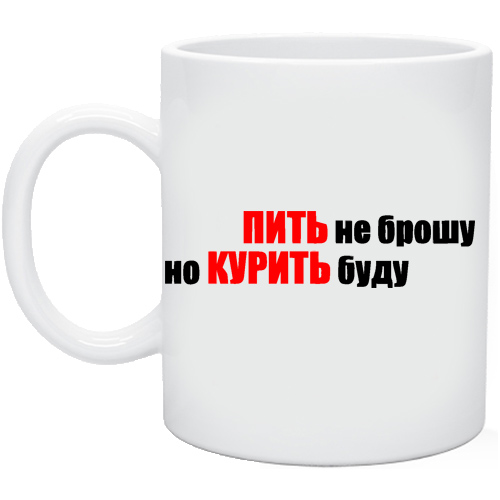 Кружка пей. Курить буду но пить не брошу. Кружка не пью не курю. Пить не брошу. Пить буду но курить не брошу картинки.