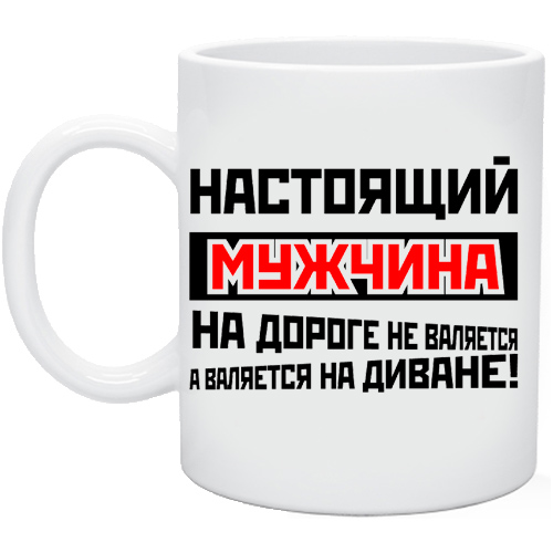 А мужики на дороге не валяются. Кружка настоящий мужчина. Кружка настоящий мужчина на дороге не валяется. Настоящий мужчина на кружке. Кружка настоящего мужика шаблон.