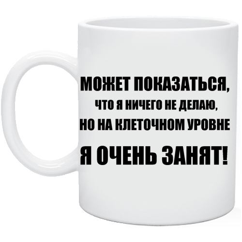 Очень занят. На клеточном уровне я очень занят. Кружка я занят!.