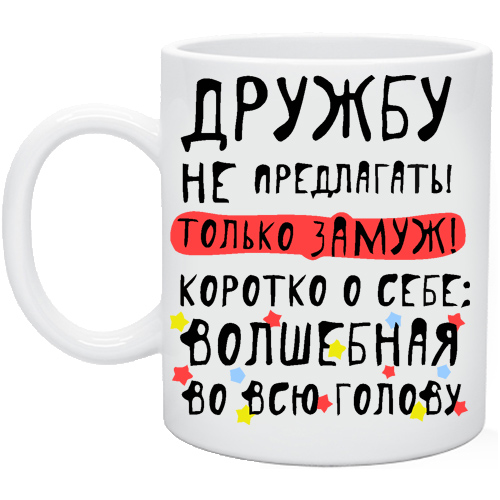 Замуж не предлагать. Дружбу не предлагать только замуж. Дружбу не предлагать. Коротко о себе Волшебная на всю. Кружка коротко о себе Волшебная на.